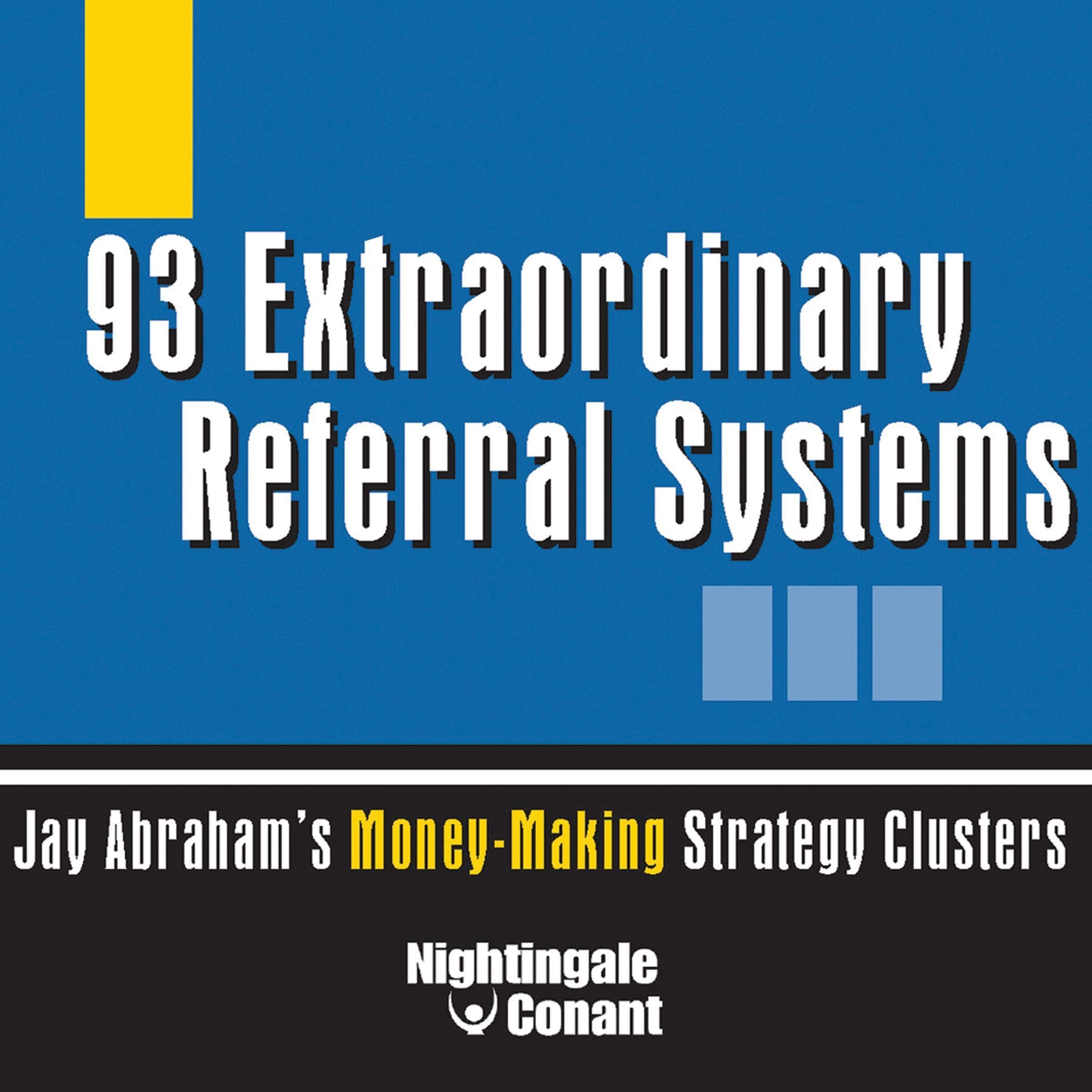 93 Extraordinary Referral Systems: Jay Abraham's Money-Making Strategy Clusters