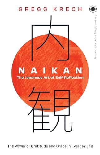 Naikan: The Japanese Art of Self-Reflection; The Power of Gratitude and Grace in Everday Life
