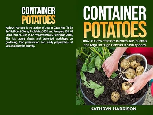 Container Potatoes: How To Grow Potatoes in Boxes, Bins, Buckets, and Bags For Huge Harvests in Small Spaces