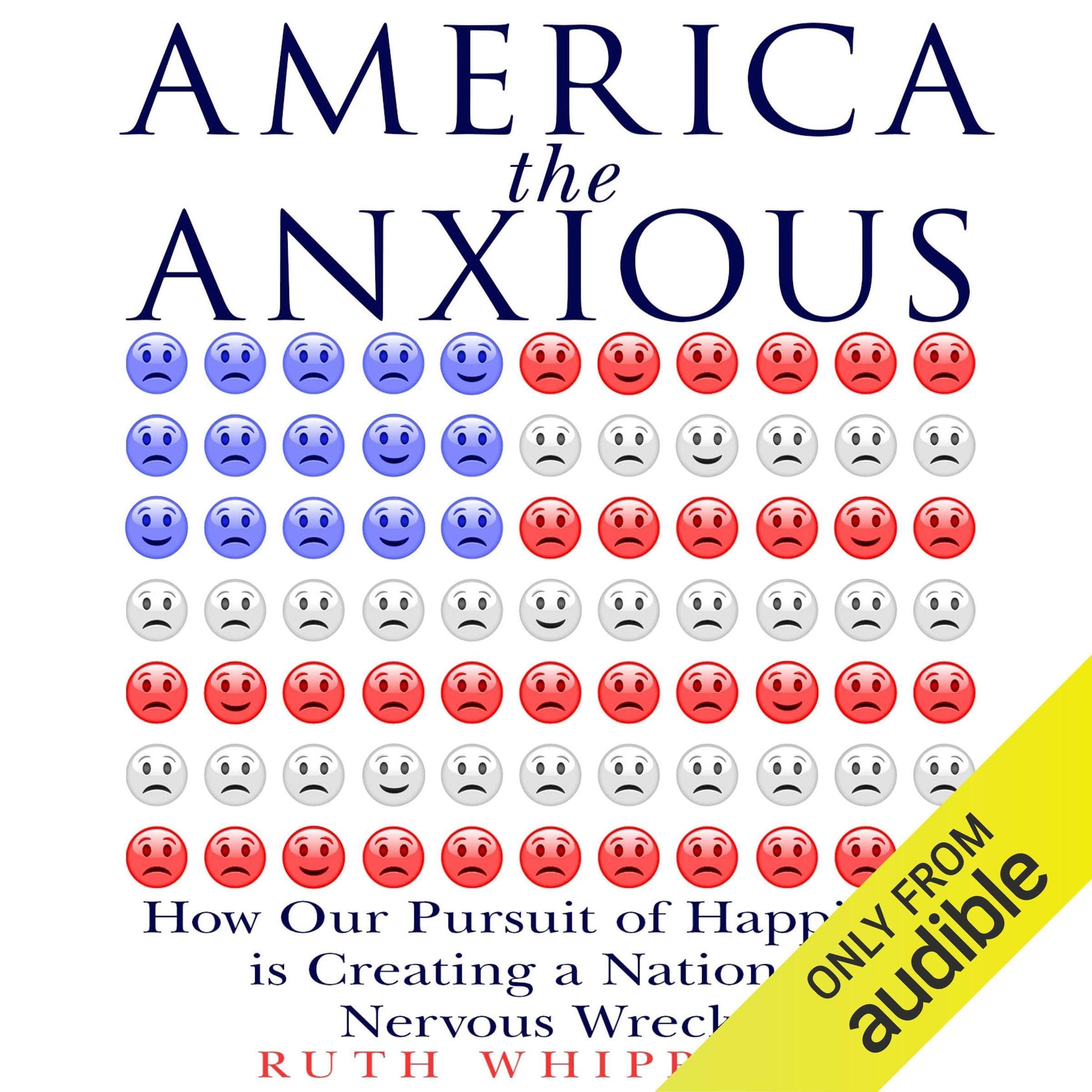 America the Anxious: How Our Pursuit of Happiness Is Creating a Nation of Nervous Wrecks