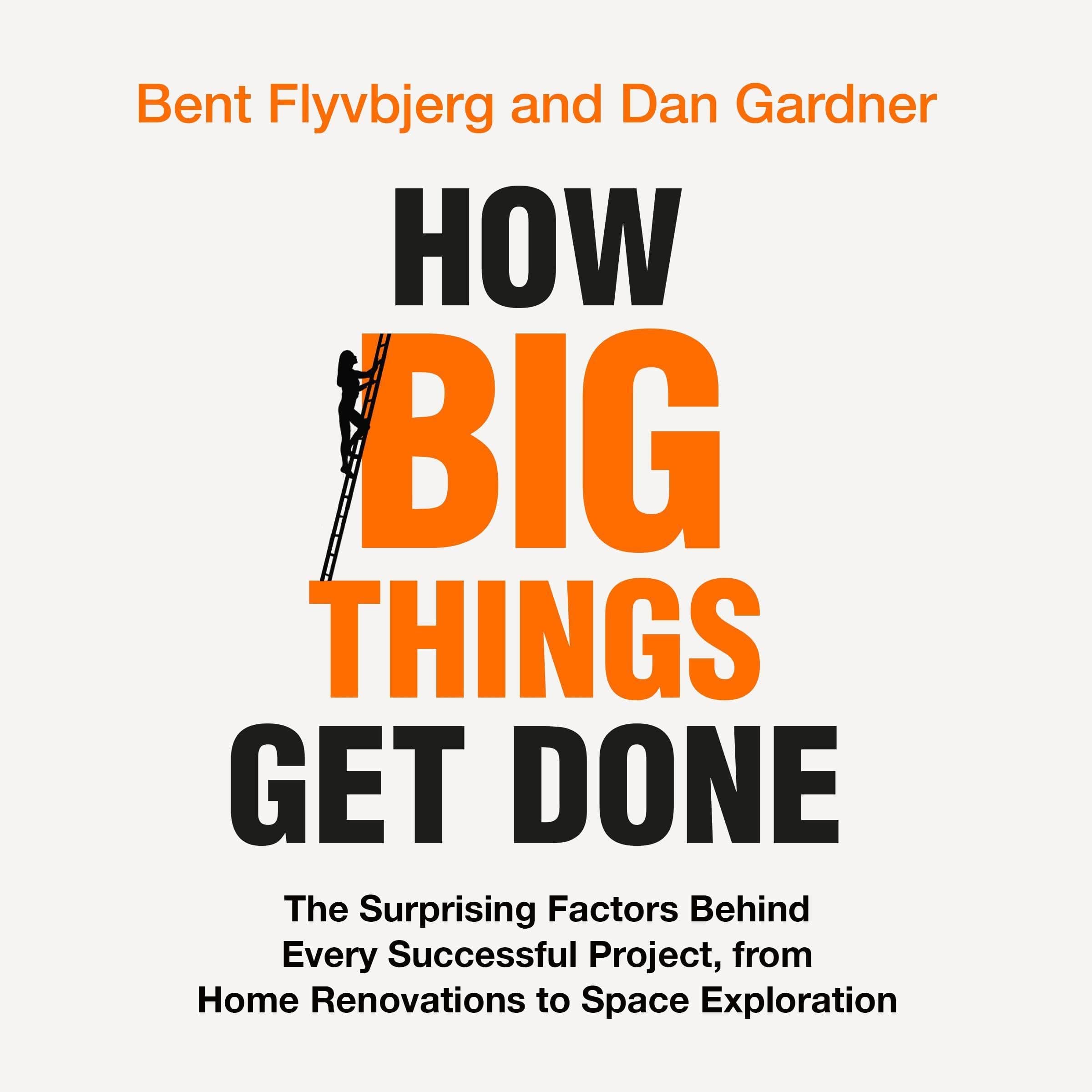 How Big Things Get Done: The Surprising Factors Behind Every Successful Project, from Home Renovations to Space Exploration