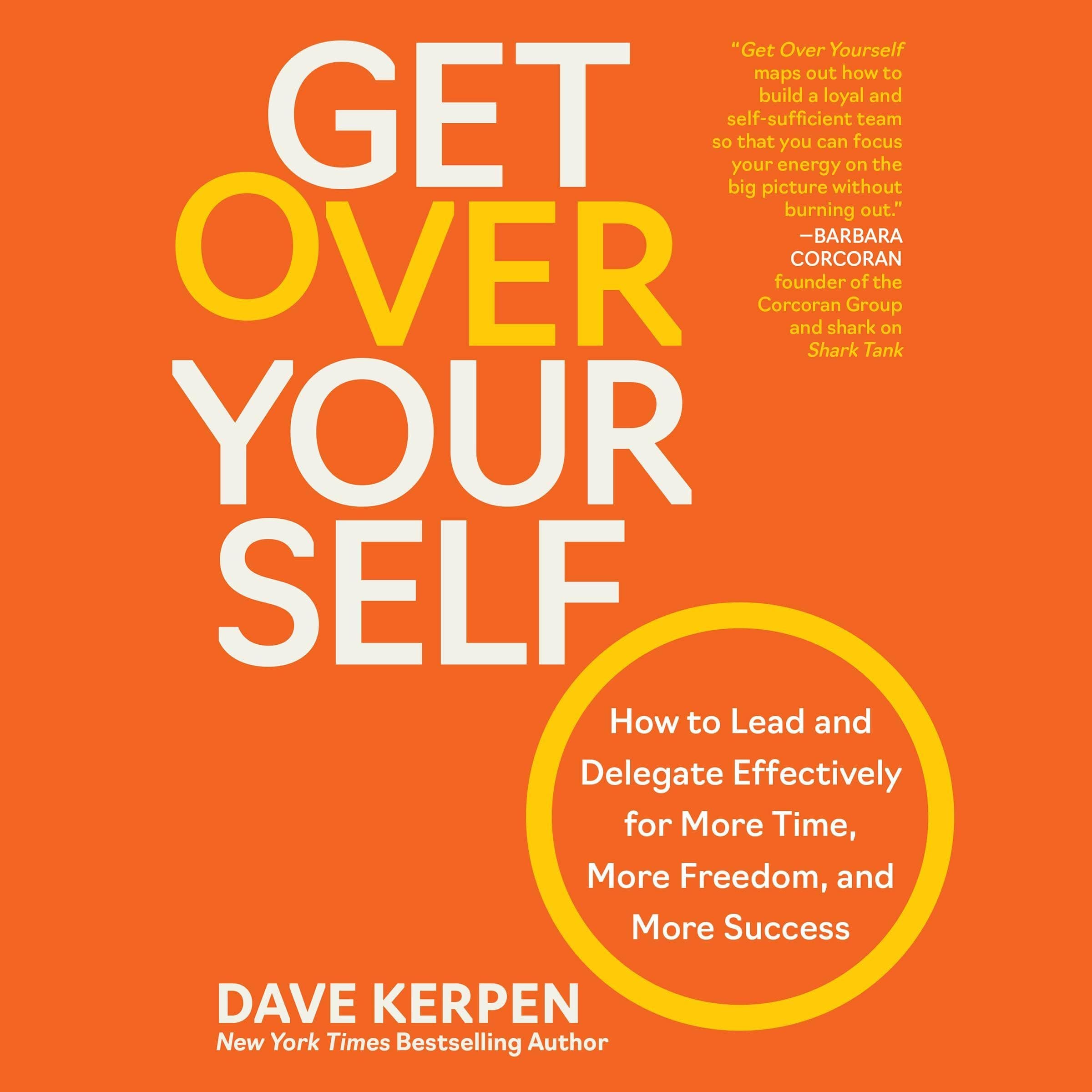 Get Over Yourself: How to Lead and Delegate Effectively for More Time, More Freedom, and More Success