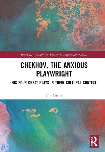 Chekhov, The Anxious Playwright: His Four Great Plays in Their Cultural Context