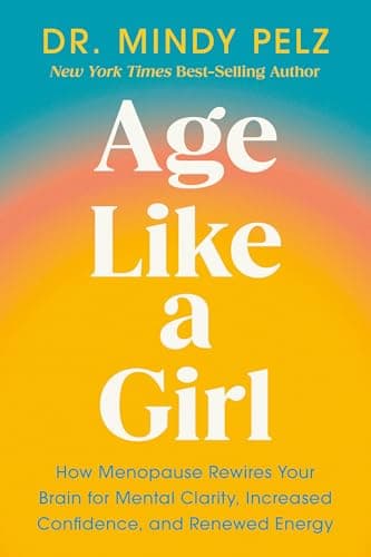 Age Like a Girl: How Menopause Rewires Your Brain for Mental Clarity, Increased Confidence, and Renewed Energy