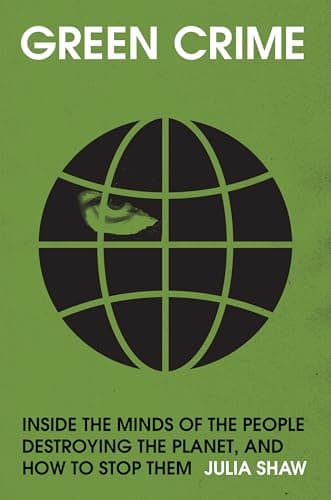 Green Crime: Inside the Minds of the People Destroying the Planet, and How to Stop Them
