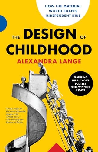 The Design of Childhood: How the Material World Shapes Independent Kids—Featuring the Author's Pulitzer Prize-Winning Essays